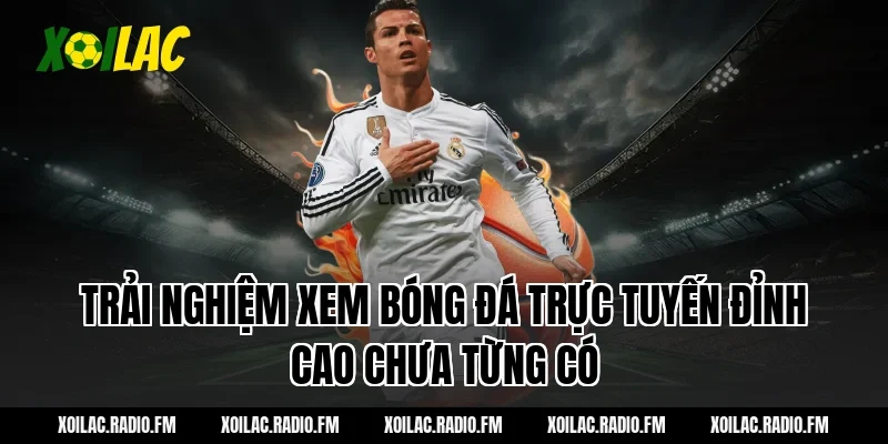 Trải nghiệm xem bóng đá trực tuyến đỉnh cao chưa từng có