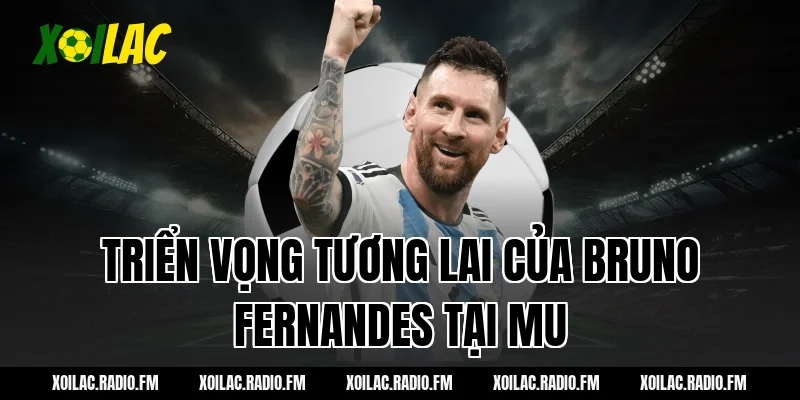 Triển vọng tương lai của Bruno Fernandes tại MU