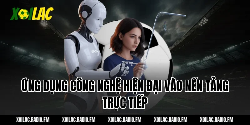 Ứng Dụng Công Nghệ Hiện Đại Vào Nền Tảng Trực Tiếp