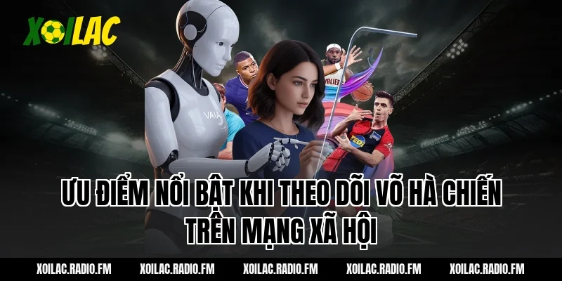 Ưu điểm nổi bật khi theo dõi Võ Hà Chiến trên mạng xã hội