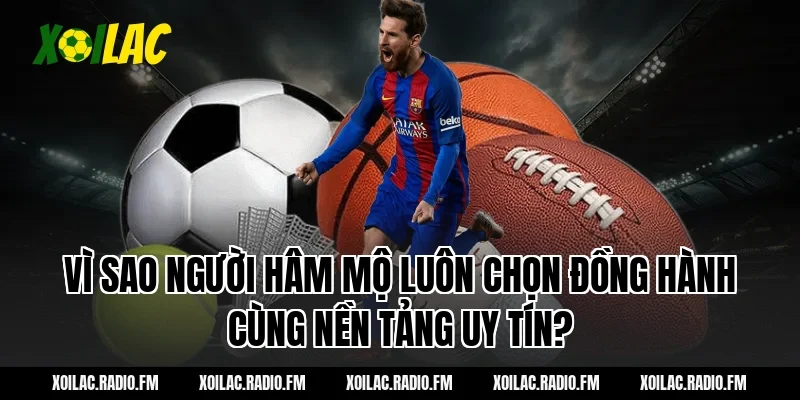 Vì sao người hâm mộ luôn chọn đồng hành cùng nền tảng uy tín?