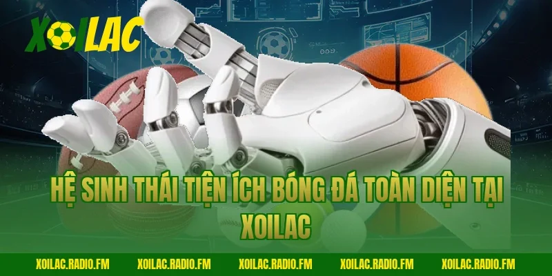 Hệ sinh thái tiện ích bóng đá toàn diện tại Xoilac