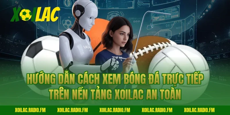 Hướng dẫn cách xem bóng đá trực tiếp trên nền tảng Xoilac an toàn