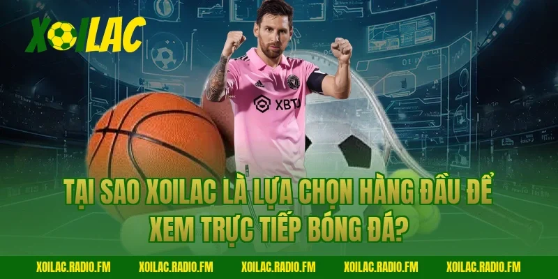 Tại sao Xoilac là lựa chọn hàng đầu để xem trực tiếp bóng đá?